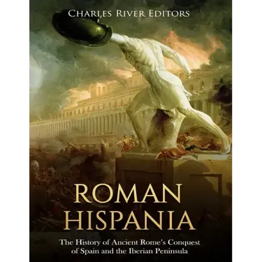 Roman Hispania: The History of Ancient Rome's Conquest of Spain and the Iberian Peninsula