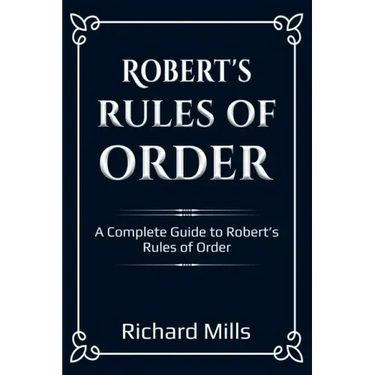 Robert's Rules of Order: A Complete Guide to Robert's Rules of Order