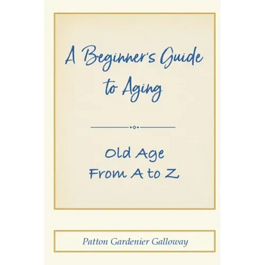 A Beginner's Guide to Aging: Old Age From A to Z