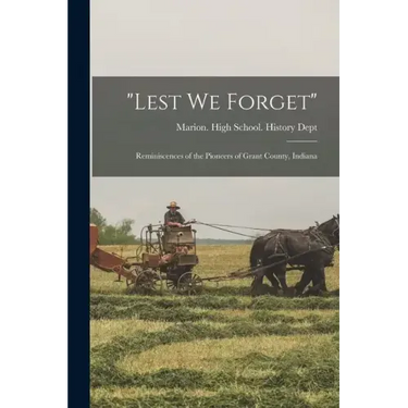 "Lest we Forget": Reminiscences of the Pioneers of Grant County, Indiana