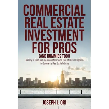 Commercial Real Estate Investment for Pros (and Dummies Too!): An Easy-to-Read-and-Use Manual to Increase Your Intellectual Capital in the Commercial