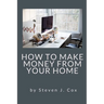 How to Make Money From Home: Quick and Easy Tips for Full Time Employment to Supplemental Income from Your Home