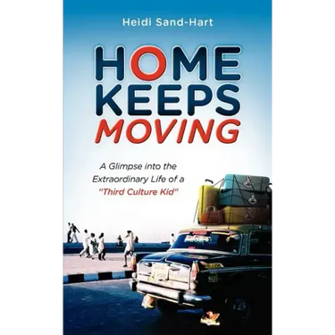 Home Keeps Moving: A Glimpse Into the Extraordinary Life of a Third Culture Kid