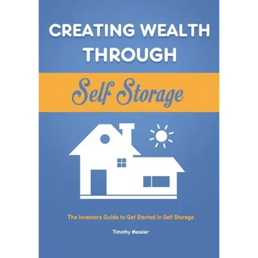 Creating Wealth Through Self Storage: The Investors Guide to Get Started in Self Storage