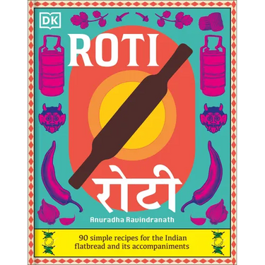 Roti: 90 Simple Recipes for the Indian Bread and Its Accompaniments