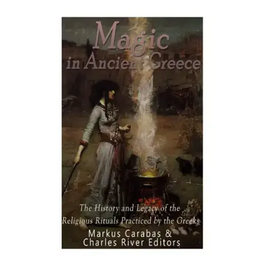 Magic in Ancient Greece: The History and Legacy of the Religious Rituals Practiced by the Greeks