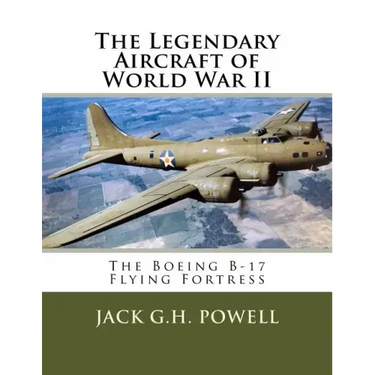 The Legendary Aircraft of World War II: The Boeing B-17 Flying Fortress