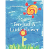 I'm Just a Little Flower