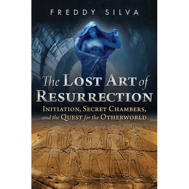 The Lost Art of Resurrection: Initiation, Secret Chambers, and the Quest for the Otherworld