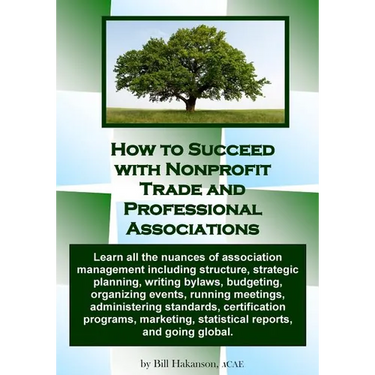 How to Succeed with Nonprofit Trade and Professional Associations: What nonprofit organizations are, why they exist, how they operate and all the nuan