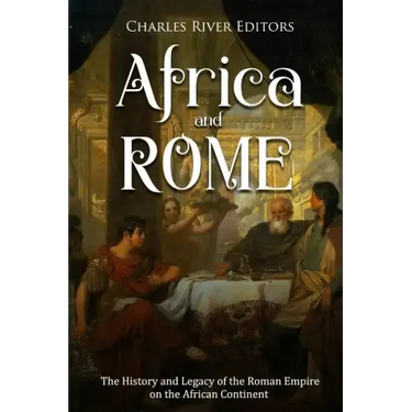 Africa and Rome: The History and Legacy of the Roman Empire on the African Continent