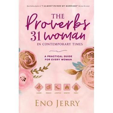 The Proverbs 31 Woman In Contemporary Times: A Practical Guide For Every Woman