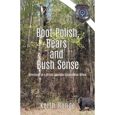 Boot Polish, Bears and Bush Sense: Adventures of a British Columbia Conservation Officer