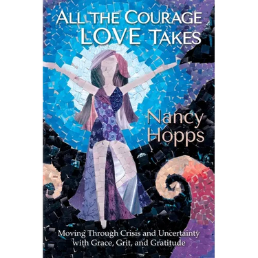 All the Courage Love Takes: Moving through Crisis and Uncertainty with Grace, Grit, and Gratitude
