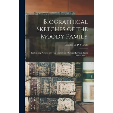 Biographical Sketches of the Moody Family: Embracing Notices of Ten Ministers and Several Laymen From 1633 to 1842 ..