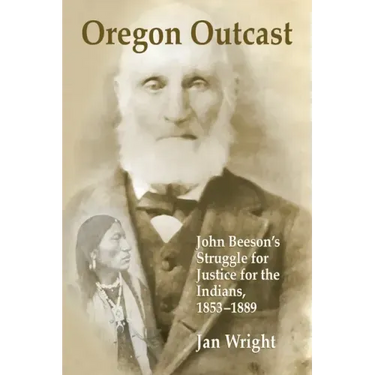 Oregon Outcast: John BeesonÕs Struggle for Justice for the Indians, 1853Ð1889