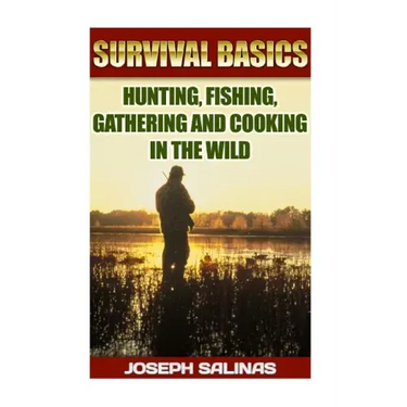 Survival Basics Hunting, Fishing, Gathering and Cooking in the Wild: (Survival Handbook, How To Survive, Survival Preparedness, Bushcraft, Bushcraft S