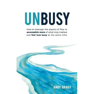 Unbusy: How to leverage the physics of flow to accomplish more of what truly matters and feel less busy at the same time.