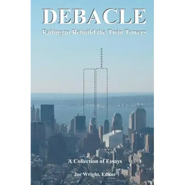 Debacle: Failing to Rebuild the Twin Towers: A Collection of Essays
