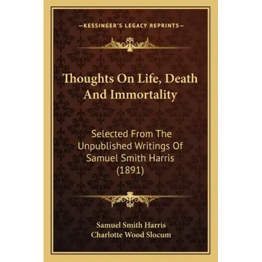 Thoughts On Life, Death And Immortality: Selected From The Unpublished Writings Of Samuel Smith Harris (1891)