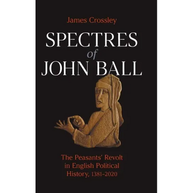 Spectres of John Ball: The Peasants' Revolt in English Political History, 1381-2020