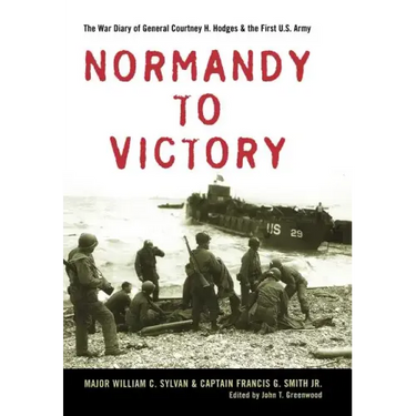 Normandy to Victory: The War Diary of General Courtney H. Hodges and the First U.S. Army