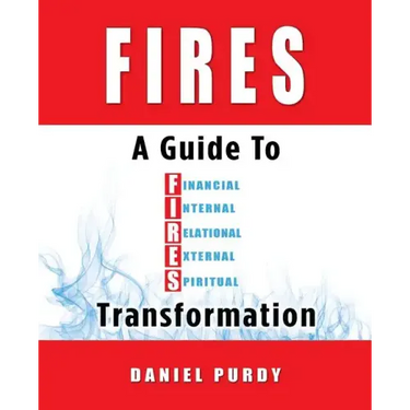 Fires: A Guide To Financial, Internal, Relational, External, and Spiritual Transformation