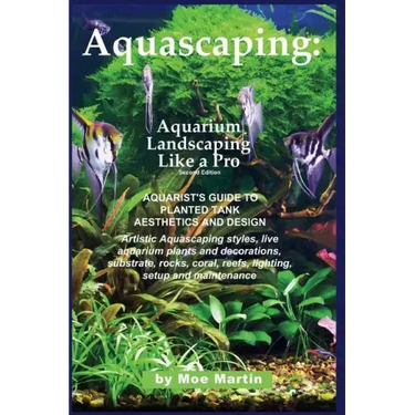Aquascaping: Aquarium Landscaping Like a Pro, Second Edition: Aquarist's Guide to Planted Tank Aesthetics and Design