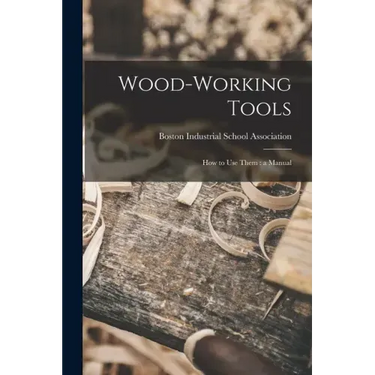 Wood-working Tools; How to Use Them: a Manual