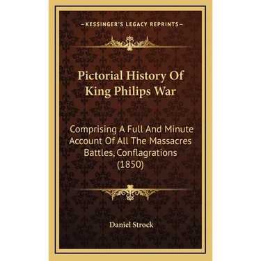 Pictorial History Of King Philips War: Comprising A Full And Minute Account Of All The Massacres Battles, Conflagrations (1850)
