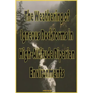 The Weathering of Igneous Rockforms in High-Altitude Riparian Environments