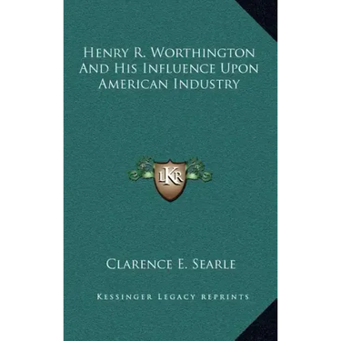 Henry R. Worthington and His Influence Upon American Industry