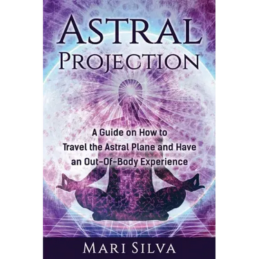 Astral Projection: A Guide on How to Travel the Astral Plane and Have an Out-Of-Body Experience