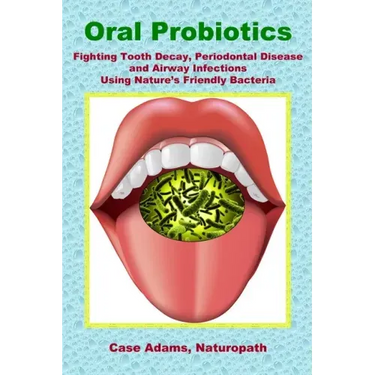 Oral Probiotics: Fighting Tooth Decay, Periodontal Disease and Airway Infections Using Nature's Friendly Bacteria