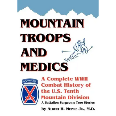 Mountain Troops and Medics: A Complete World War II Combat History of the U.S. Tenth Mountain Division - A Battle Surgeon's True Stories