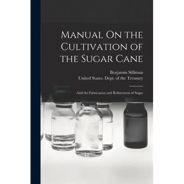 Manual On the Cultivation of the Sugar Cane: And the Fabrication and Refinement of Sugar