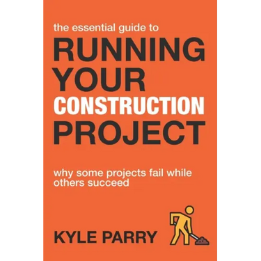 The Essential Guide To Running Your Construction Project: Why Some Projects Fail While Others Succeed
