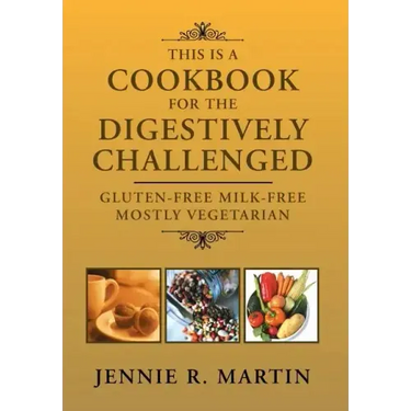 This Is a Cookbook for the Digestively Challenged: Gluten-Free Milk-Free Mostly Vegetarian