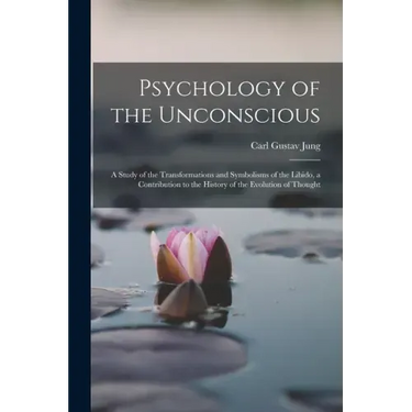 Psychology of the Unconscious: A Study of the Transformations and Symbolisms of the Libido, a Contribution to the History of the Evolution of Thought
