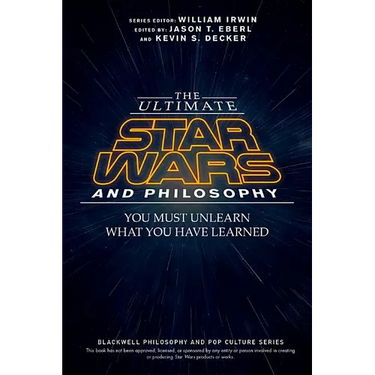 The Ultimate Star Wars and Philosophy: You Must Unlearn What You Have Learned