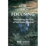 How I Teach Focusing: Discovering the Gift of Your Inner Wisdom
