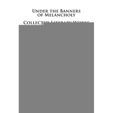 Under the Banners of Melancholy: Collected Literary Works