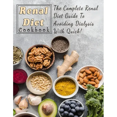 Renal Diet Cookbook For Beginners: The Complete Renal Diet Guide To Avoiding Dialysis With Quick