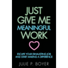 Just Give Me Meaningful Work: Escape Your Exhausting Job and Start Making a Difference