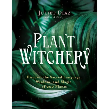 Plant Witchery: Discover the Sacred Language, Wisdom, and Magic of 200 Plants