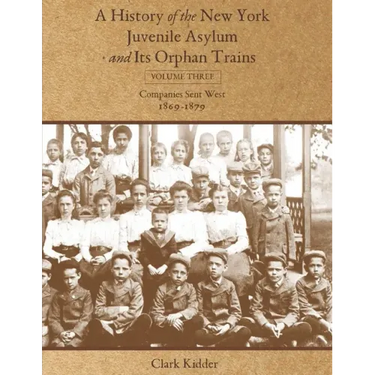 A History of the New York Juvenile Asylum and Its Orphan Trains: Volume Three: Companies Sent West (1869-1879)