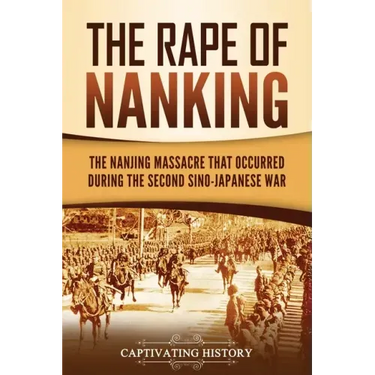 The Rape of Nanking: The Nanjing Massacre That Occurred during the Second Sino-Japanese War