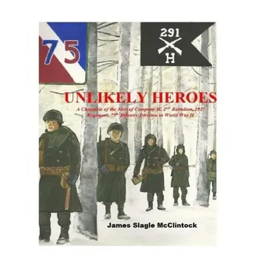 Unlikely Heroes: A Chronicle of the Men of Company H, 2nd Battalion, 291st Regiment, 75th Infantry Division in World War II