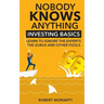 Nobody Knows Anything: Investing Basics Learn to Ignore the Experts, the Gurus and other Fools