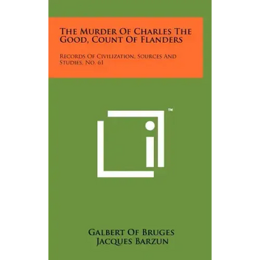 The Murder Of Charles The Good, Count Of Flanders: Records Of Civilization, Sources And Studies, No. 61